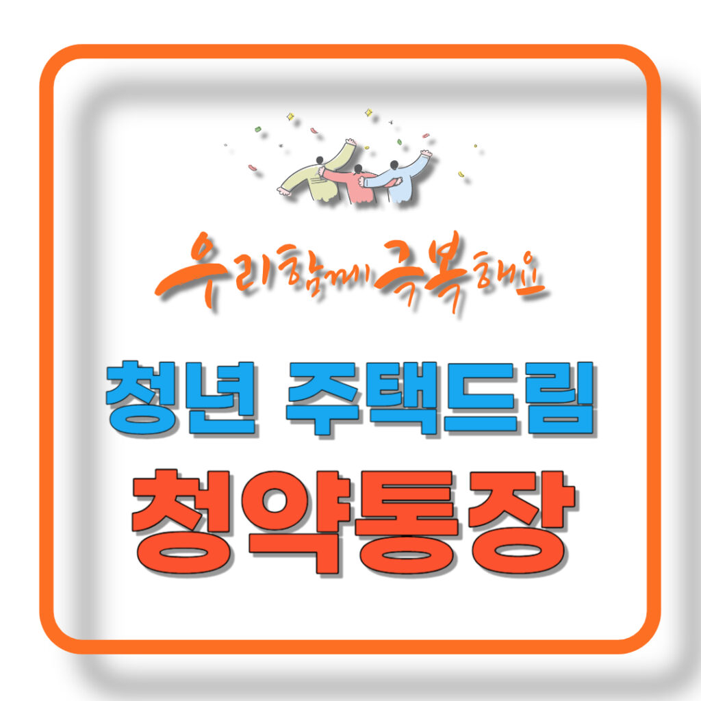 Read more about the article 내 집 마련을 꿈꾸는 청년을 위한 ‘청년 주택드림 청약통장'(2024)
